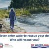 Image: Person walking a dog near to water. Text: Never enter the water to rescue your dog - who will rescue you?