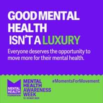 May be an image of text that says "GOOD MENTAL HEALTH ISN'T A LUXURY Everyone deserves the opportunity to move more for their menta health. MENTAL HEALTH MENTAL HEALTH AWARENESS FOUNDATION WEEK 13-19 13-19MAY2024 MAY 2024 #MomentsForMovement"